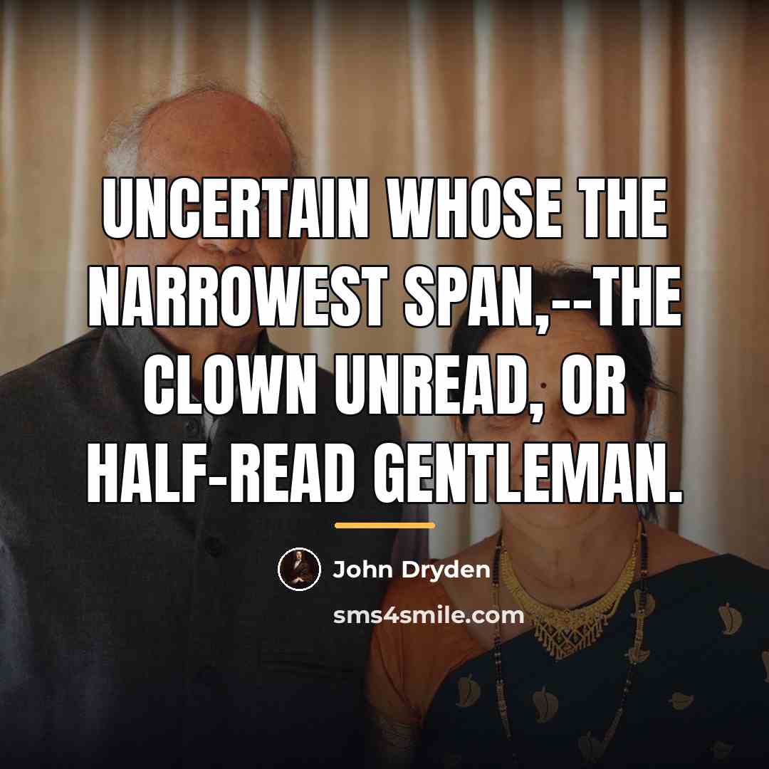 “Uncertain whose the narrowest span,--the clown unread, or half-read gentleman.…” quote by John Dryden