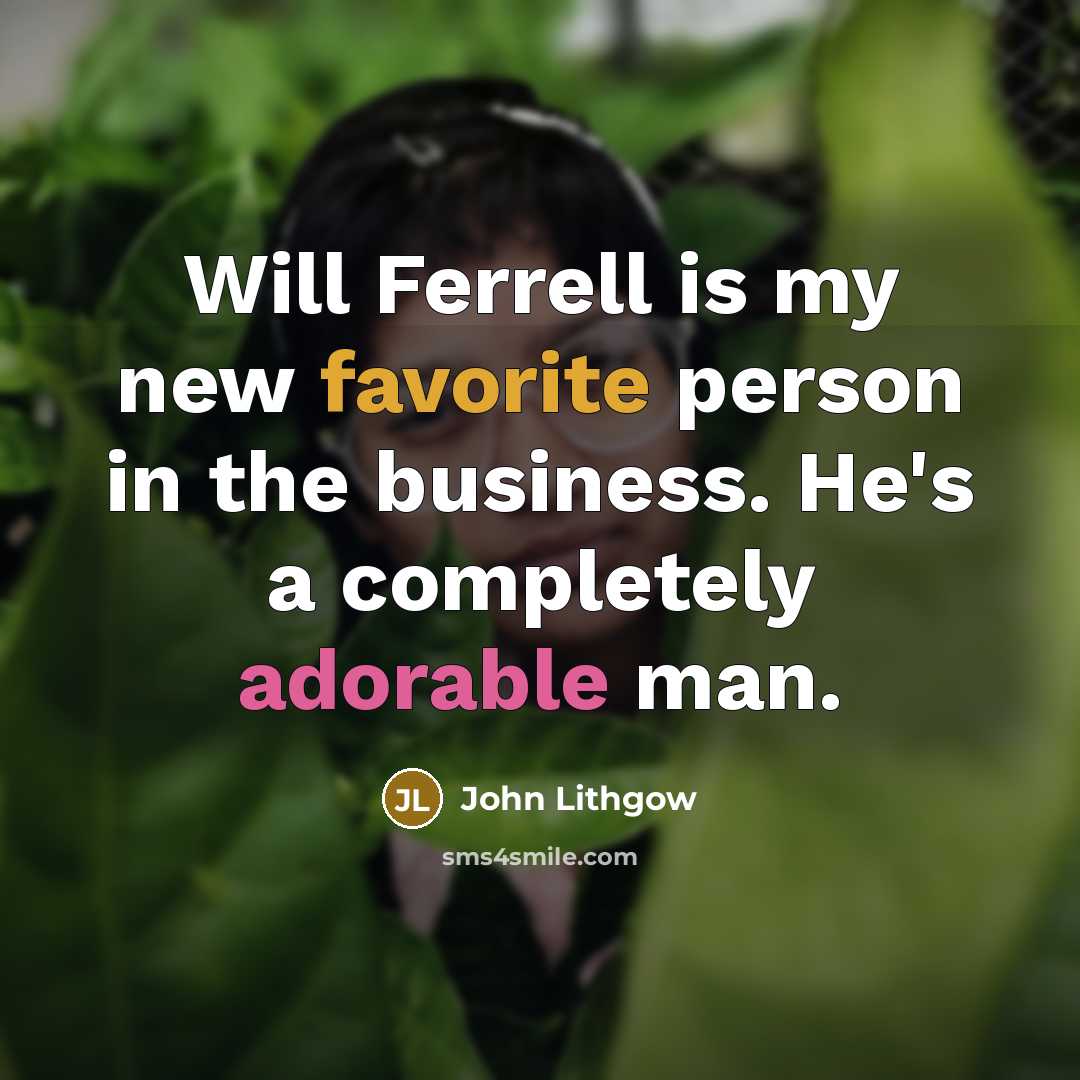 “Will Ferrell is my new favorite person in the business. He's a completely adorable man.” quote by John Lithgow