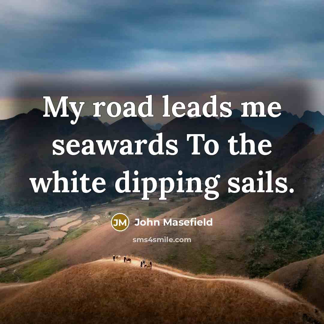 “My road leads me seawards To the white dipping sails.…” quote by John Masefield