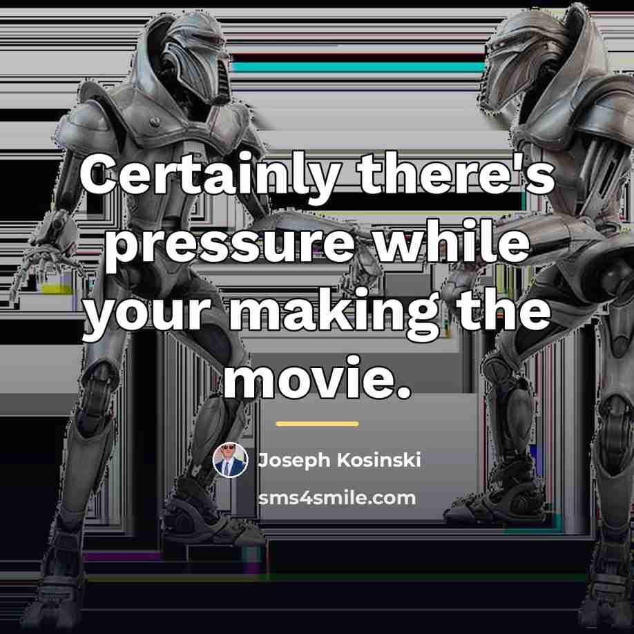 “Certainly there's pressure while your making the movie.…” quote by Joseph Kosinski