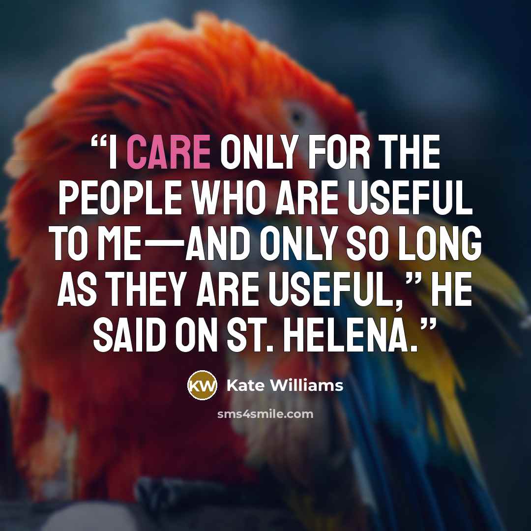 “I care only for the people who are useful to me—and only so long as they are useful,” he said on St. Helena.” quote by Kate Williams