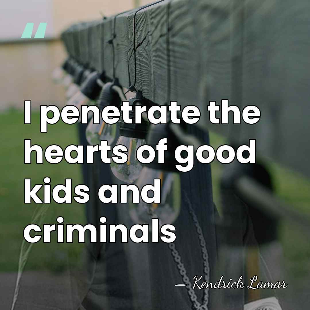 I penetrate the hearts of good kids and criminals - Kendrick Lamar