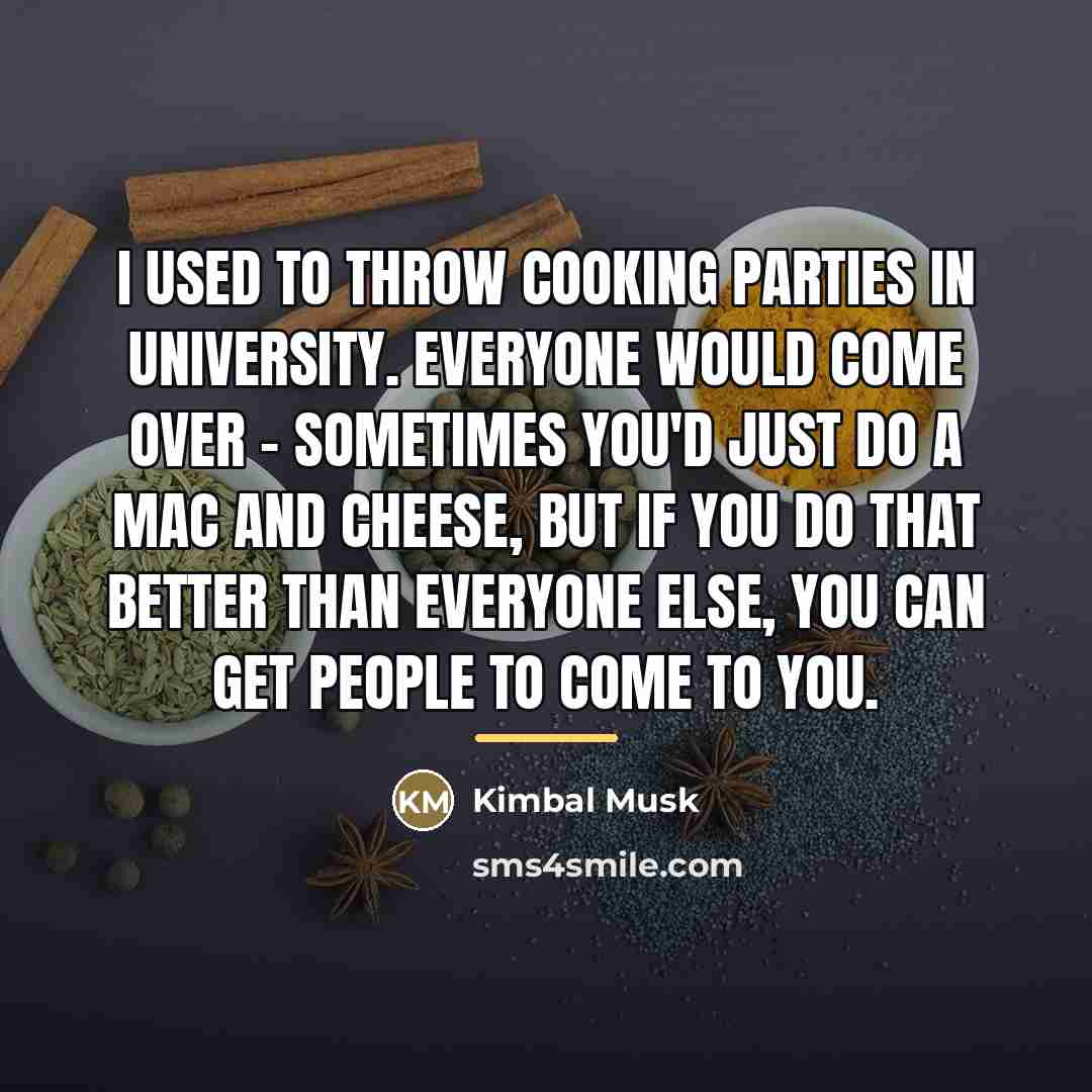 “I used to throw cooking parties in university. Everyone would…” quote by Kimbal Musk