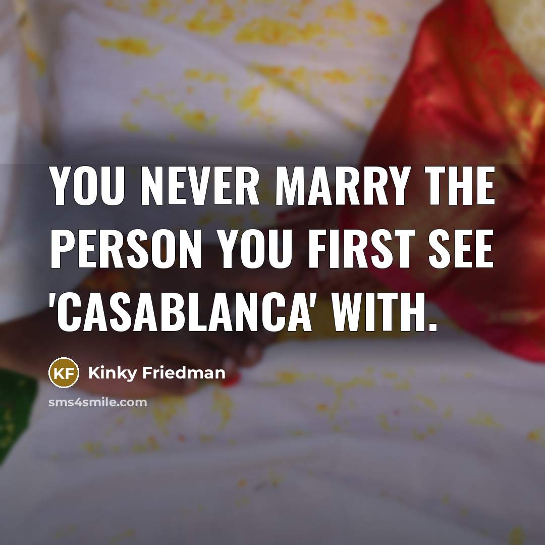 “You never marry the person you first see 'Casablanca' with.” quote by Kinky Friedman