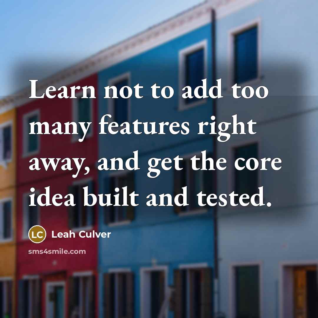 “Learn not to add too many features right away, and get the core idea built and tested.” quote by Leah Culver