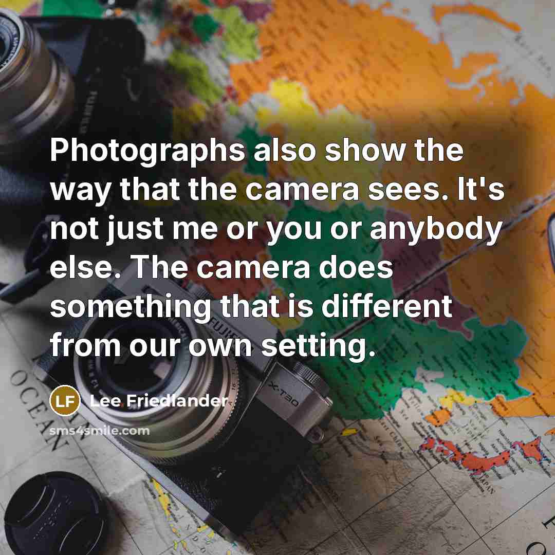 “Photographs also show the way that the camera sees. It's…” quote by Lee Friedlander
