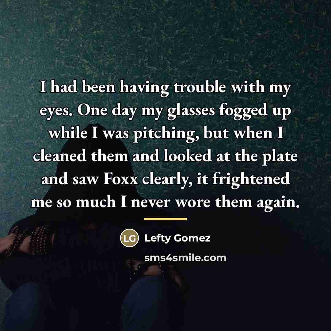 “I had been having trouble with my eyes. One day…” quote by Lefty Gomez