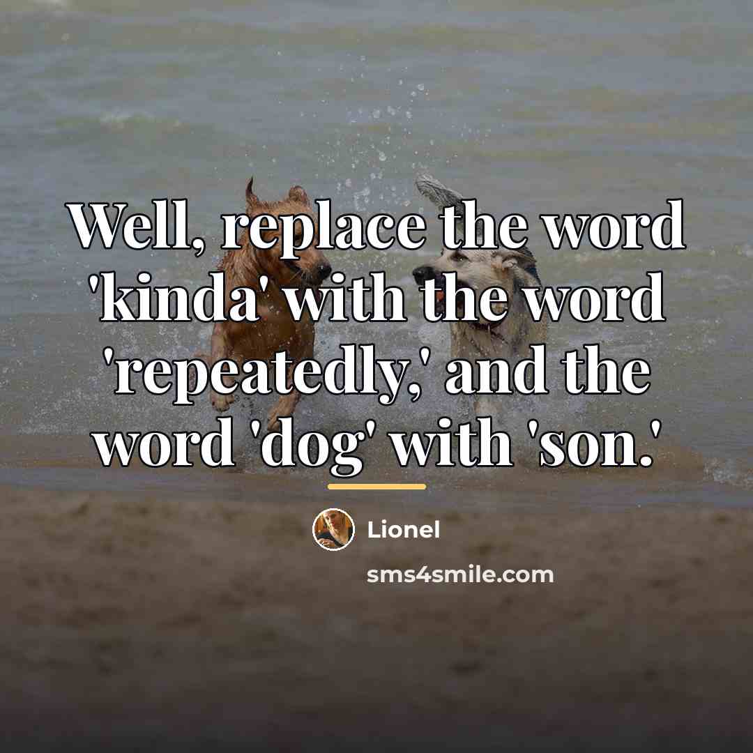 “Well, replace the word 'kinda' with the word 'repeatedly,' and…” quote by Lionel