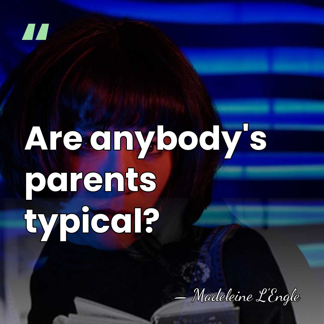 Are anybody's parents typical? - Madeleine L'Engle