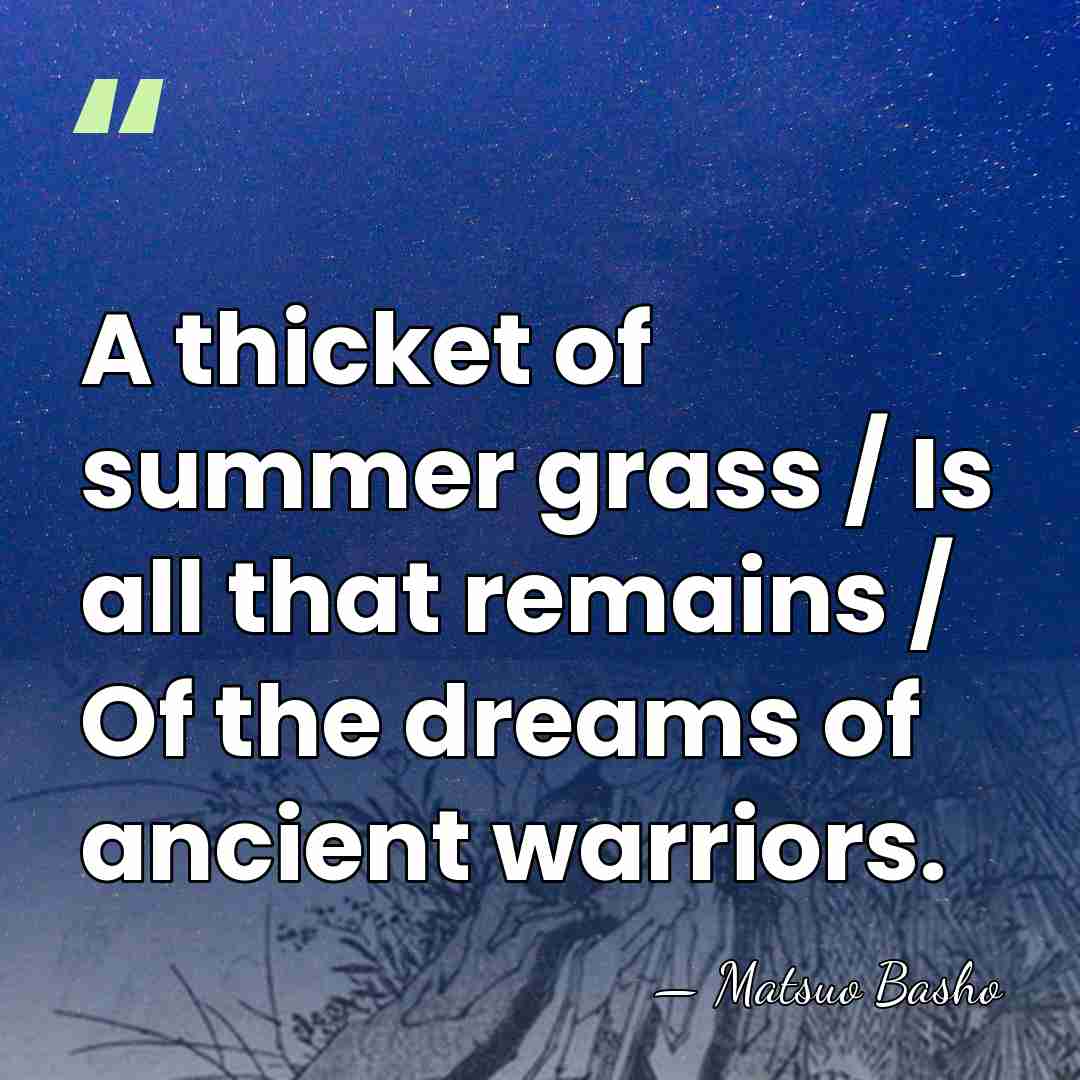 A thicket of summer grass / Is all that remains / Of&hellip; - Matsuo Basho