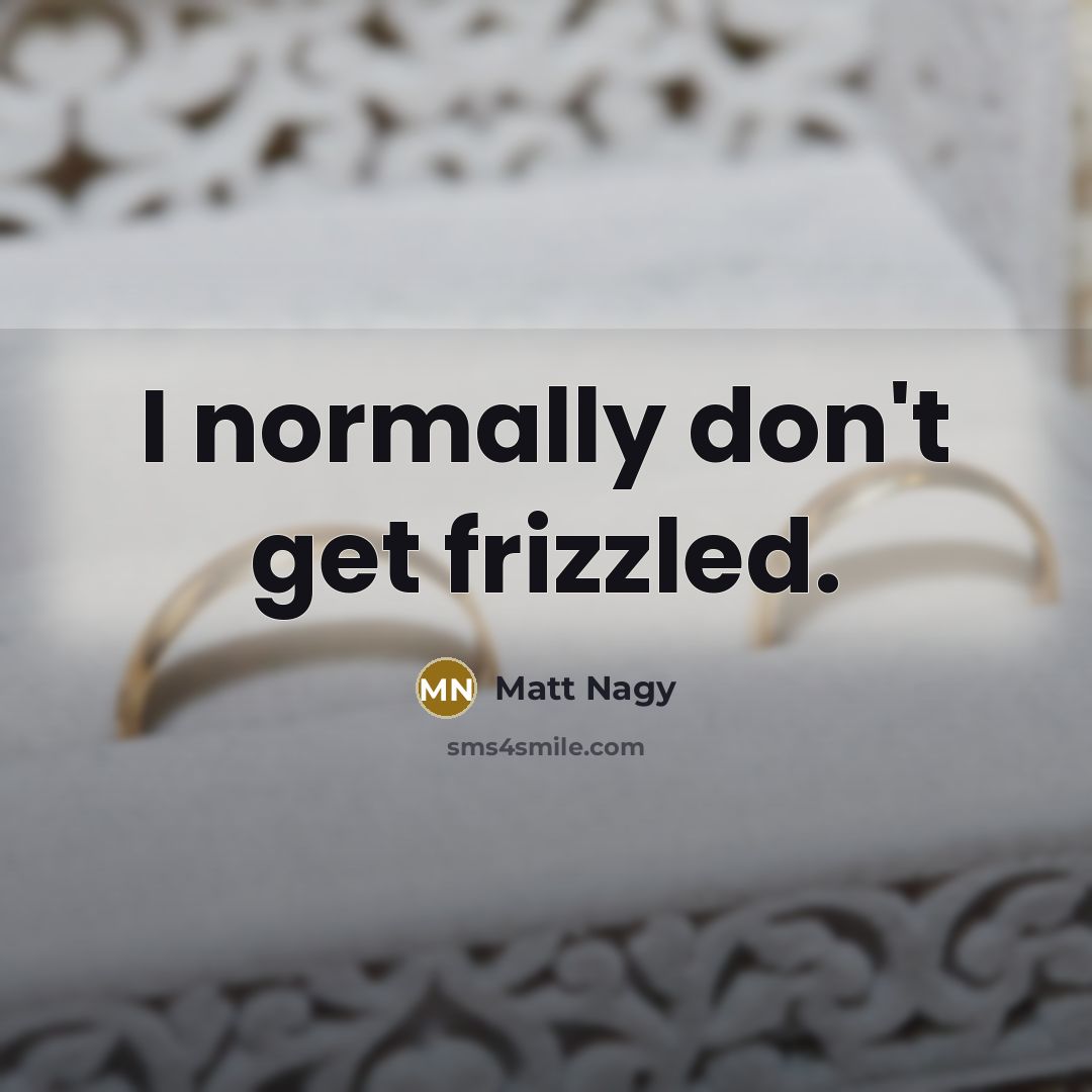 “I normally don't get frizzled.…” quote by Matt Nagy