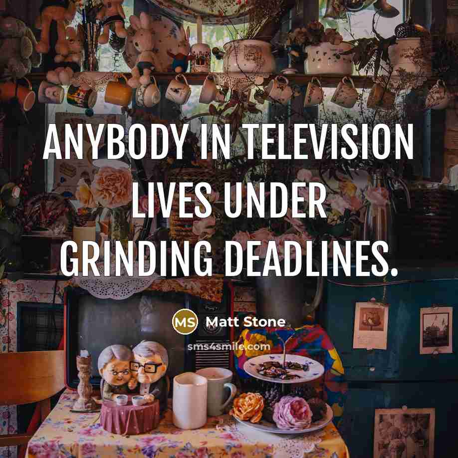 “Anybody in television lives under grinding deadlines.…” quote by Matt Stone