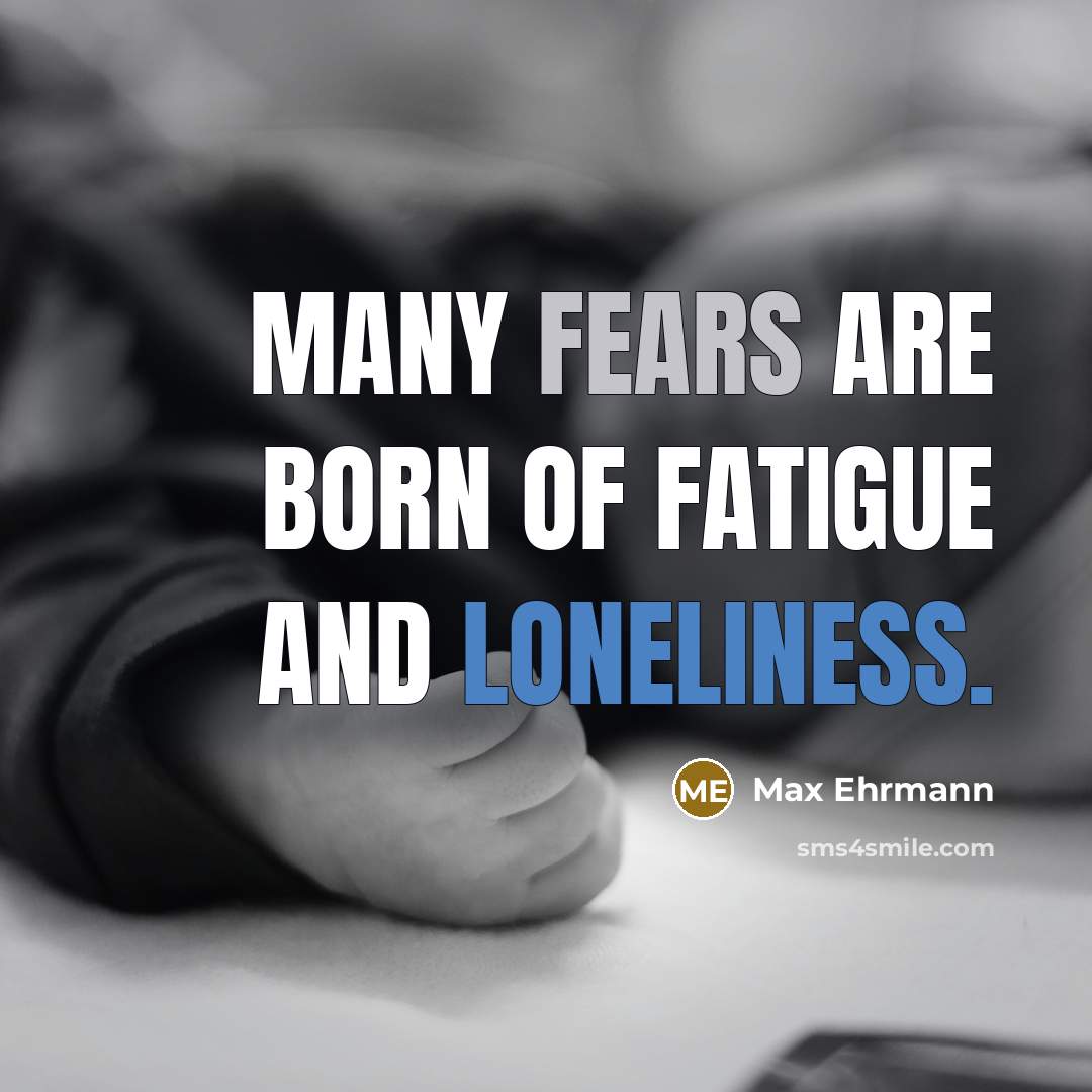 “Many fears are born of fatigue and loneliness.…” quote by Max Ehrmann