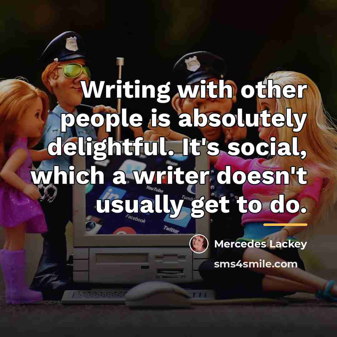 “Writing with other people is absolutely delightful. It's social, which…” quote by Mercedes Lackey