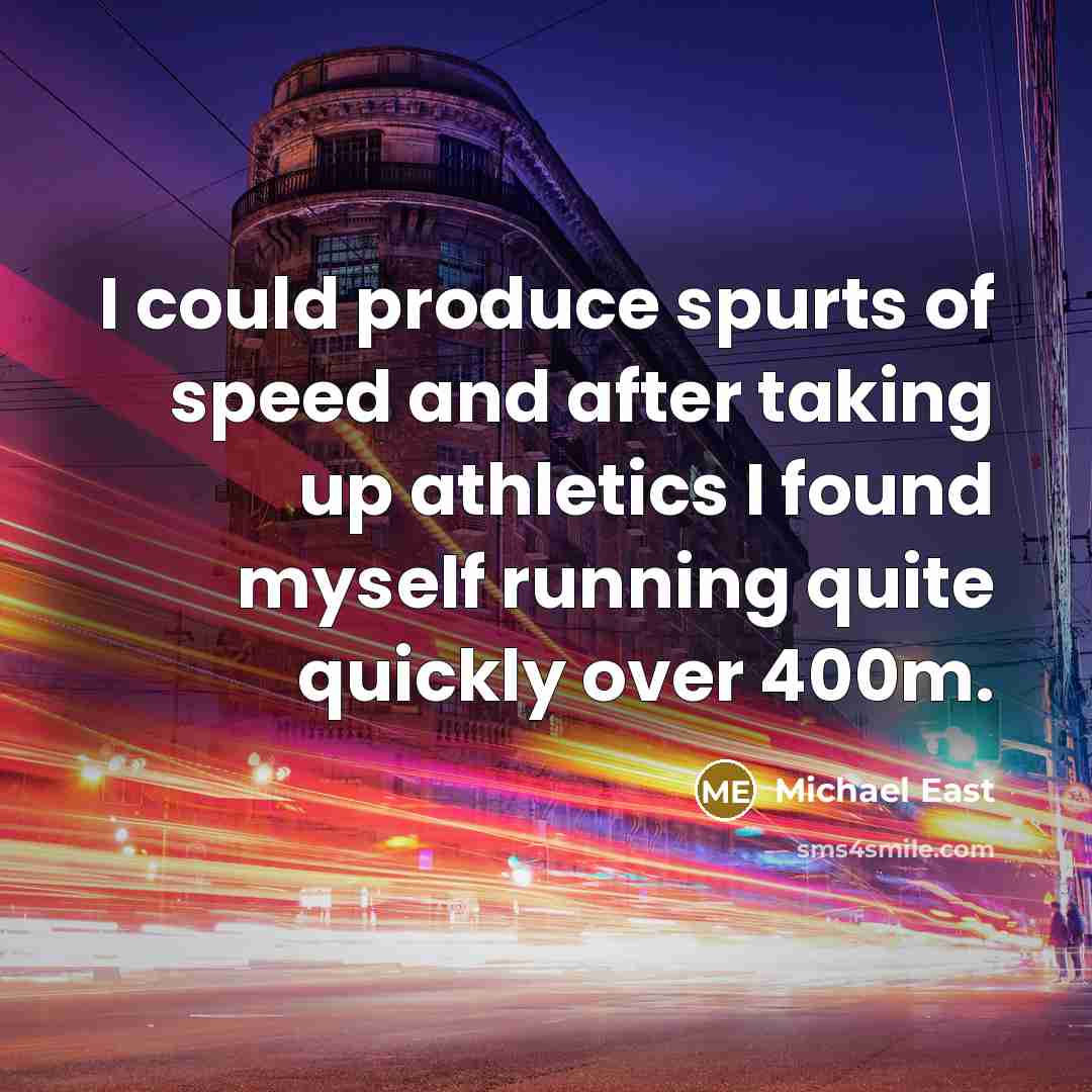 “I could produce spurts of speed and after taking up…” quote by Michael East