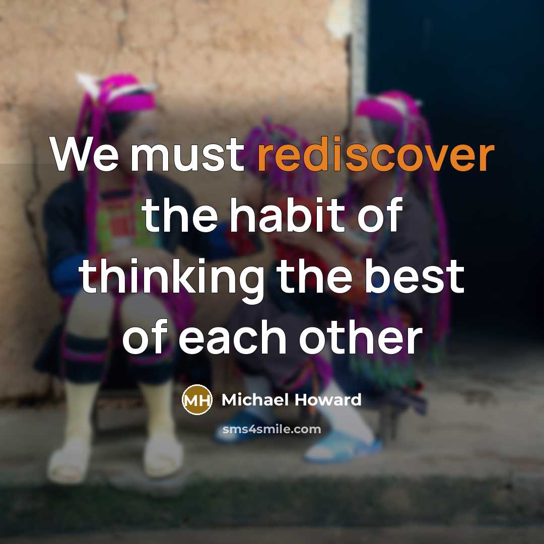 “We must rediscover the habit of thinking the best of each other” quote by Michael Howard