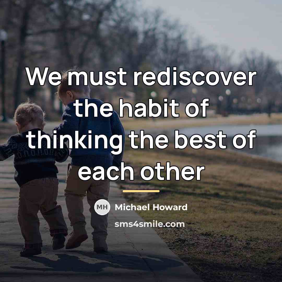 “We must rediscover the habit of thinking the best of…” quote by Michael Howard