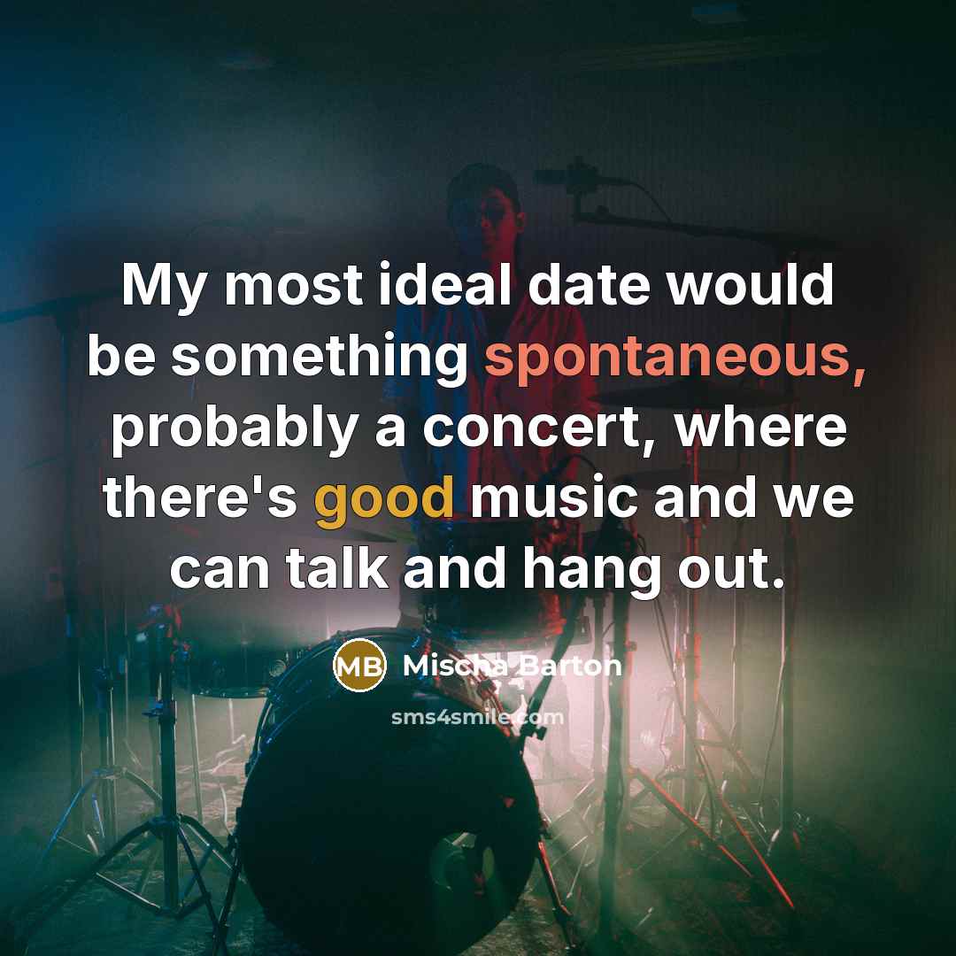 “My most ideal date would be something spontaneous, probably a concert, where there's good music and we can talk and hang out.” quote by Mischa Barton