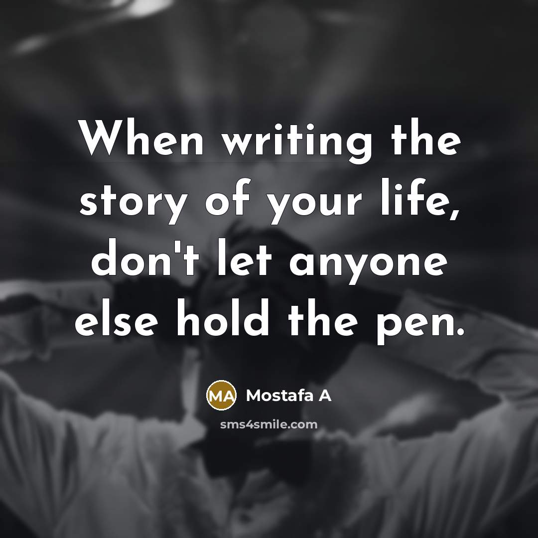 “When writing the story of your life, don't let anyone else hold the pen.” quote by Mostafa A