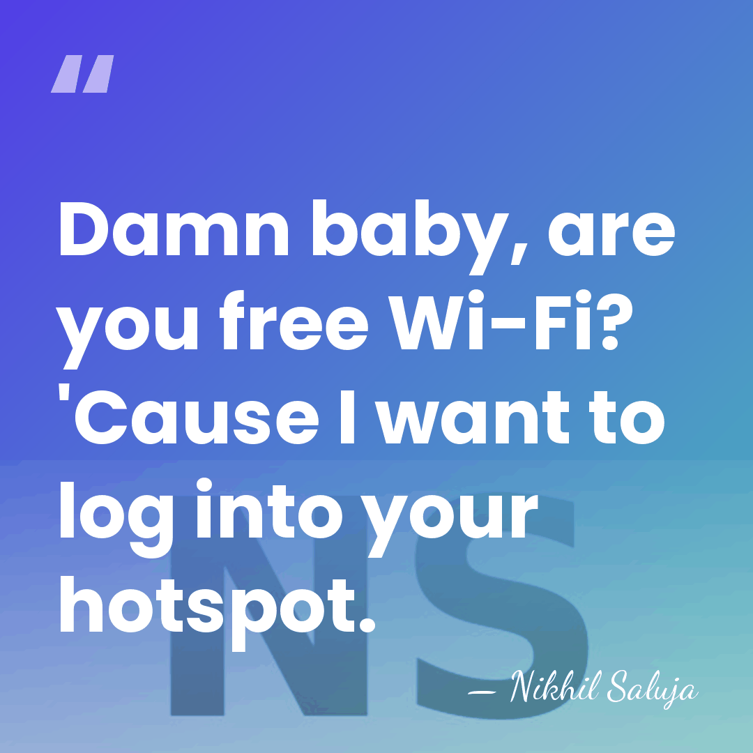 Damn baby, are you free Wi-Fi? 'Cause I want to log into&hellip; - Nikhil Saluja