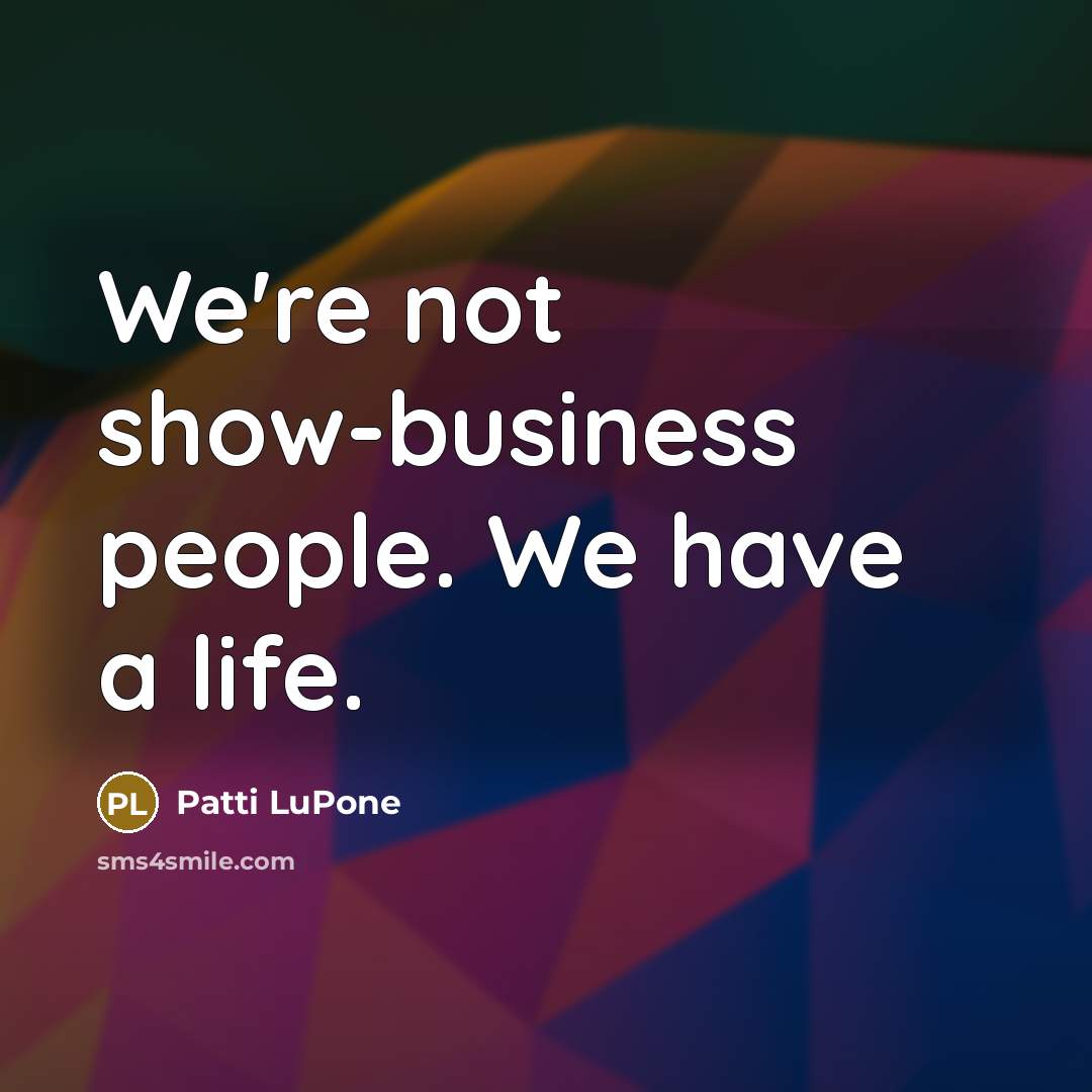 “We're not show-business people. We have a life.…” quote by Patti LuPone