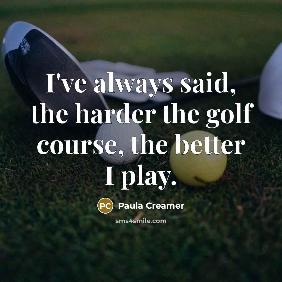 “I've always said, the harder the golf course, the better…” quote by Paula Creamer