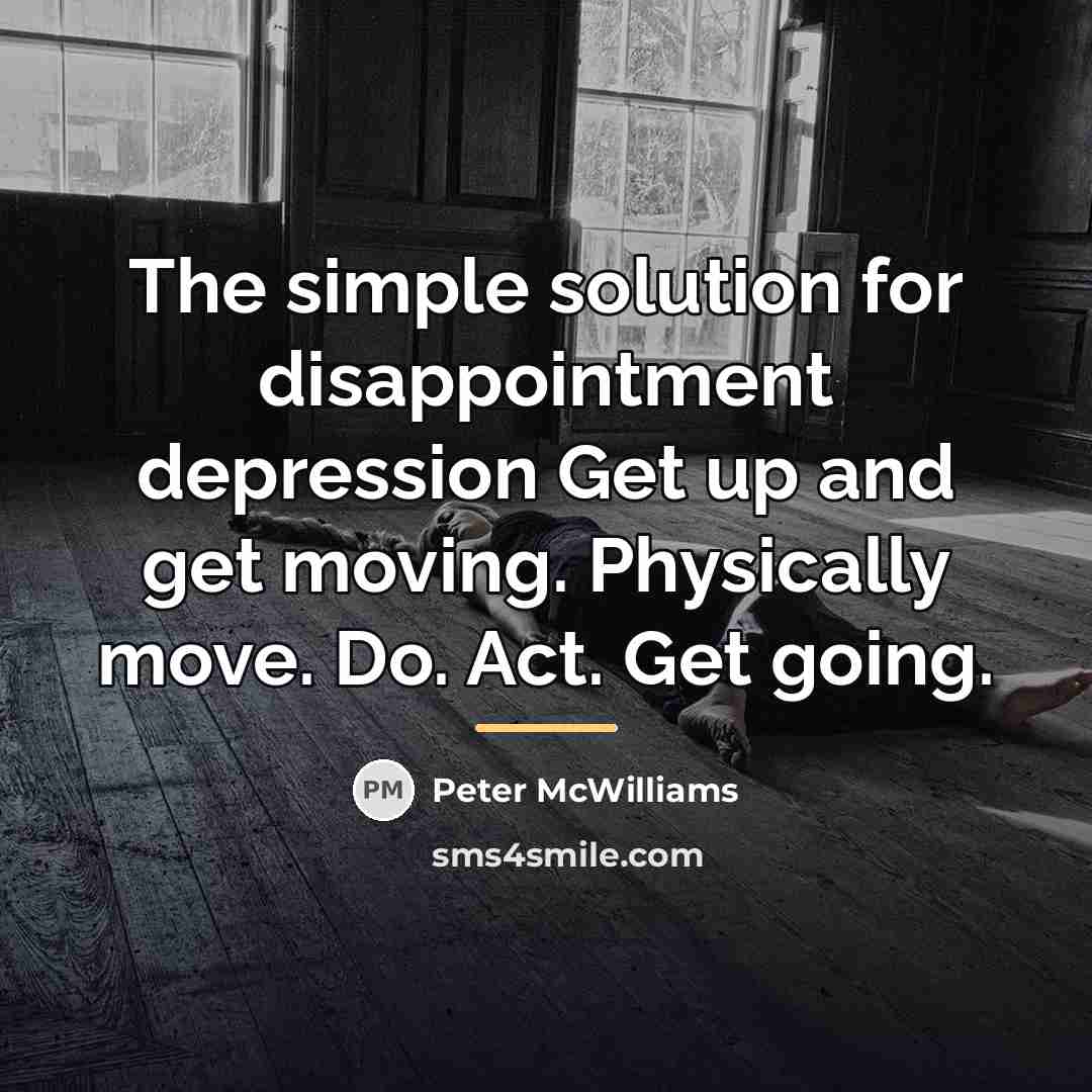 “The simple solution for disappointment depression Get up and get…” quote by Peter McWilliams