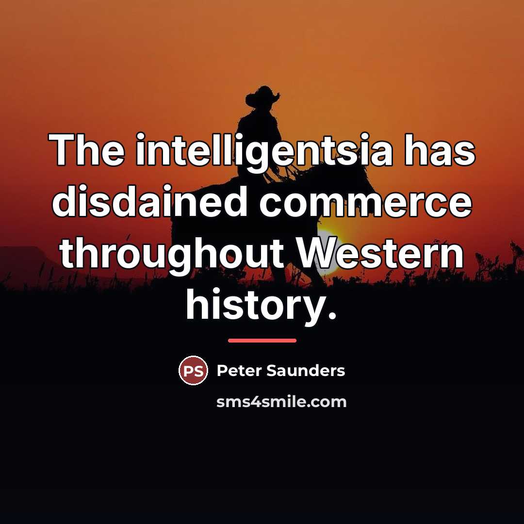 “The intelligentsia has disdained commerce throughout Western history.…” quote by Peter Saunders