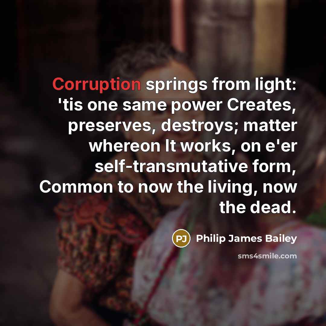 “Corruption springs from light: 'tis one same power Creates, preserves,…” quote by Philip James Bailey