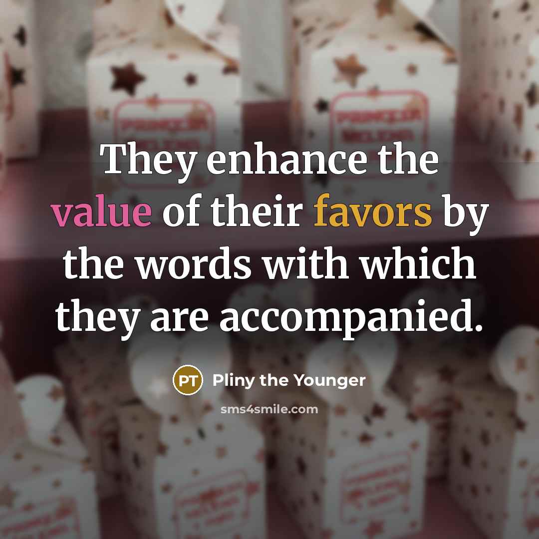 “They enhance the value of their favors by the words…” quote by Pliny the Younger
