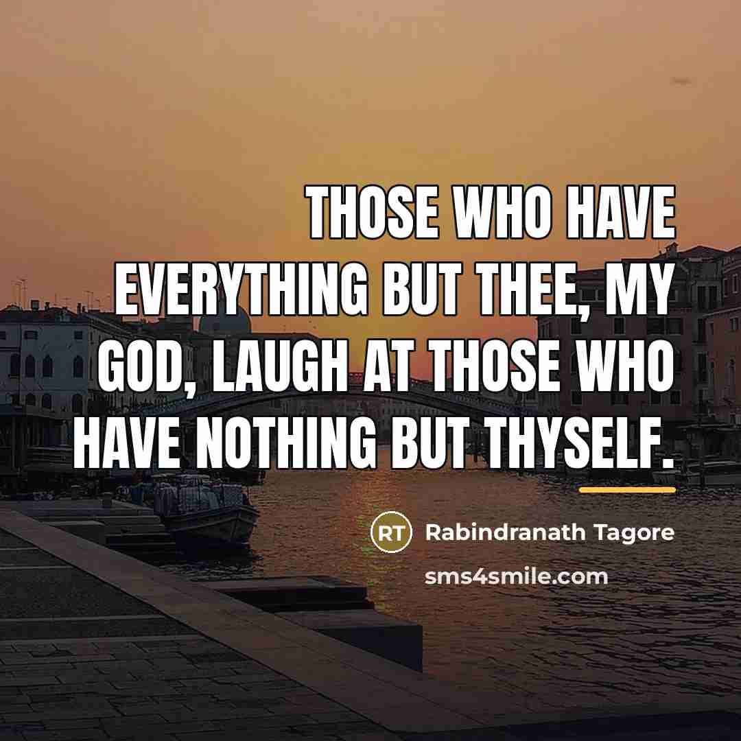 “Those who have everything but thee, my God, laugh at…” quote by Rabindranath Tagore
