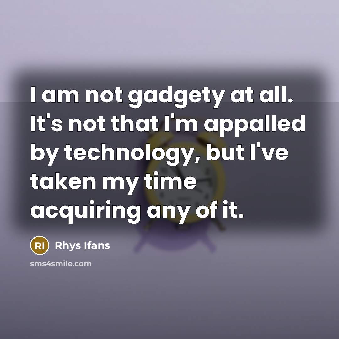 “I am not gadgety at all. It's not that I'm appalled by technology, but I've taken my time acquiring any of it.” quote by Rhys Ifans