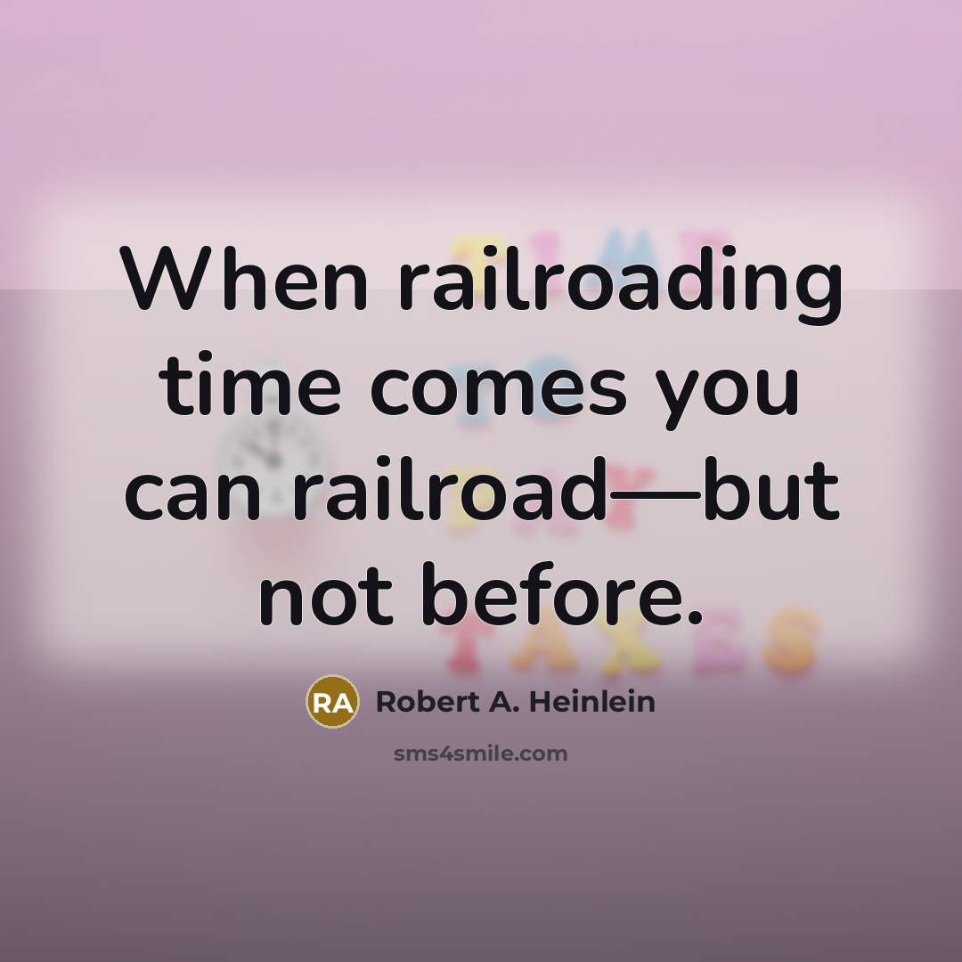 “When railroading time comes you can railroad—but not before.” quote by Robert A. Heinlein