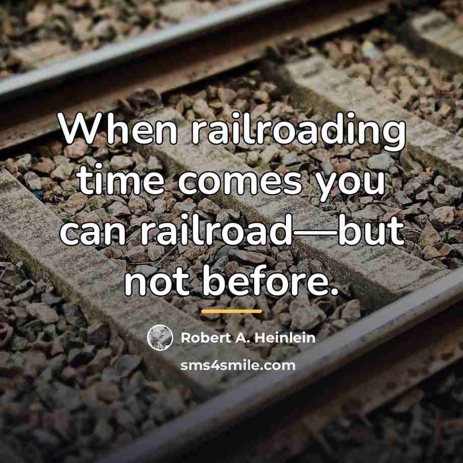 “When railroading time comes you can railroad—but not before.…” quote by Robert A. Heinlein