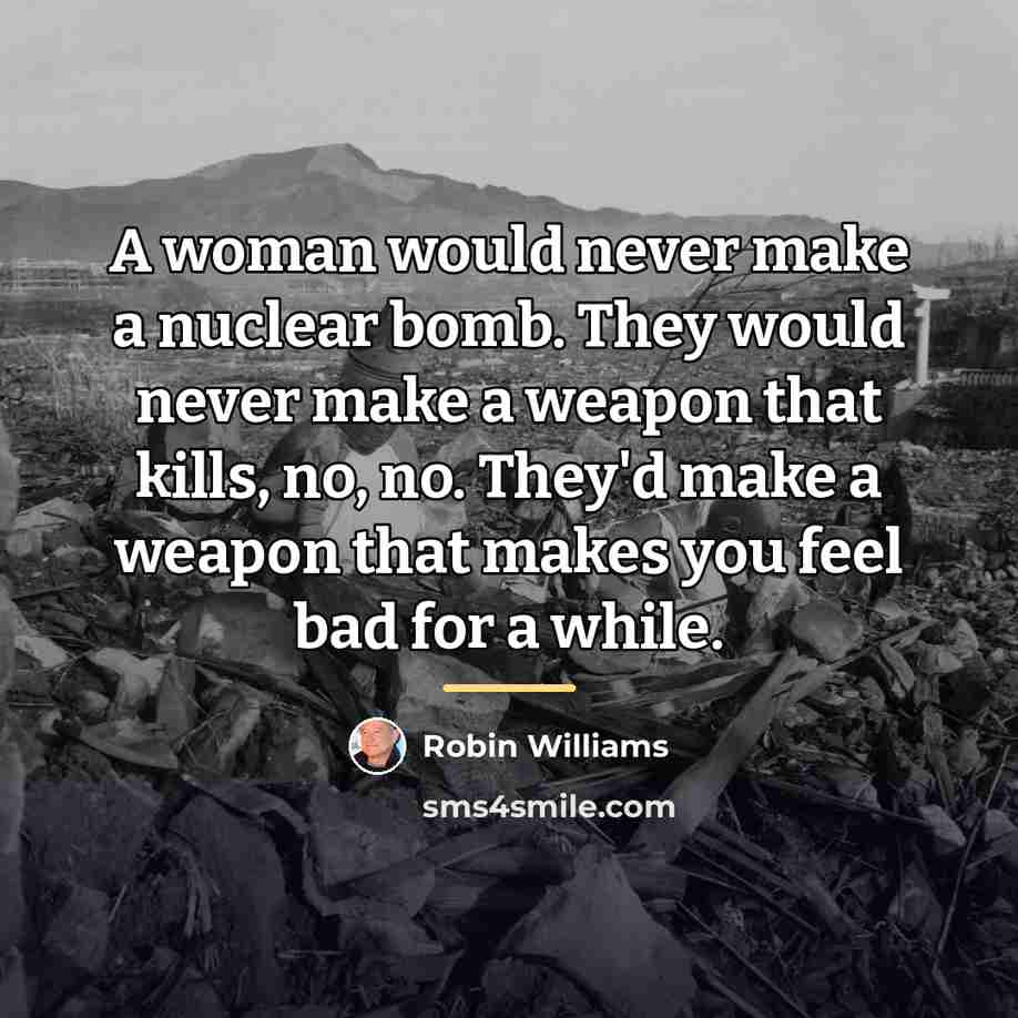 “A woman would never make a nuclear bomb. They would…” quote by Robin Williams