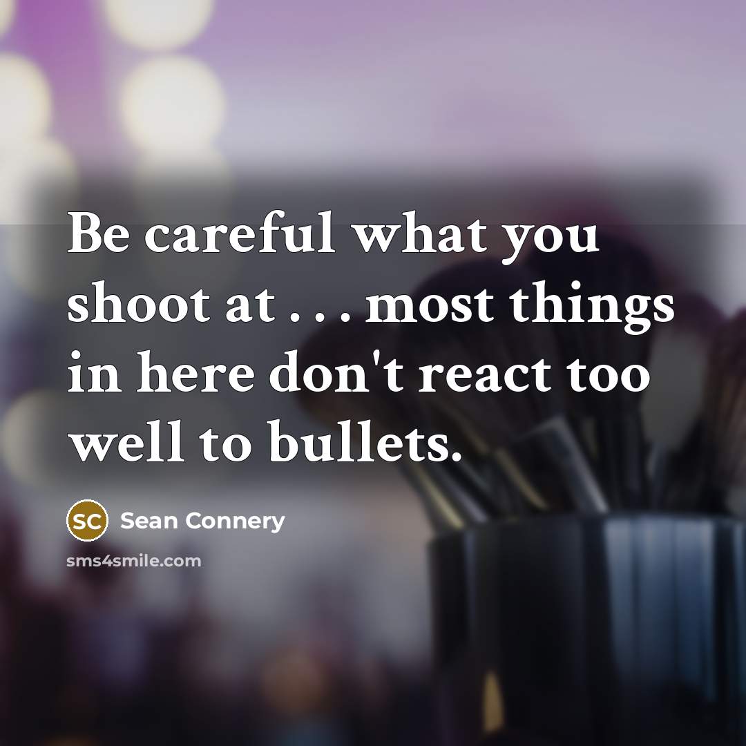 “Be careful what you shoot at . . . most…” quote by Sean Connery
