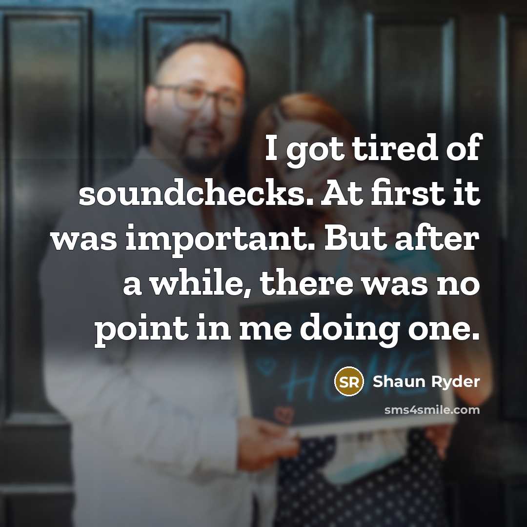 “I got tired of soundchecks. At first it was important.…” quote by Shaun Ryder