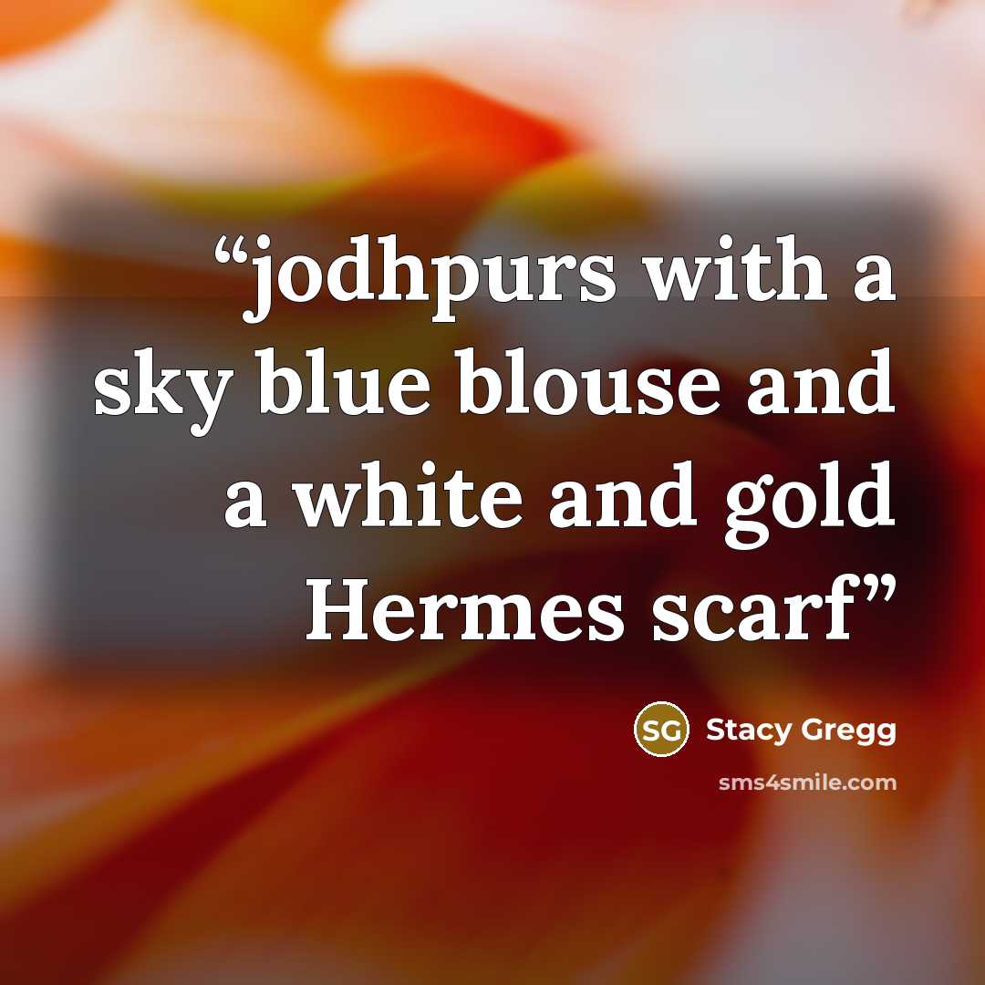 “jodhpurs with a sky blue blouse and a white and gold Hermes scarf” quote by Stacy Gregg