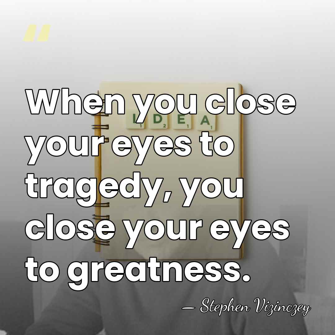 When you close your eyes to tragedy, you close your eyes to&hellip; - Stephen Vizinczey