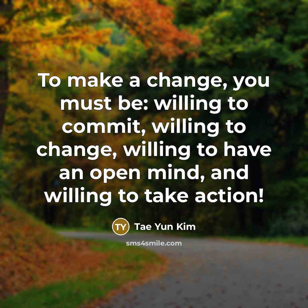 “To make a change, you must be: willing to commit,…” quote by Tae Yun Kim