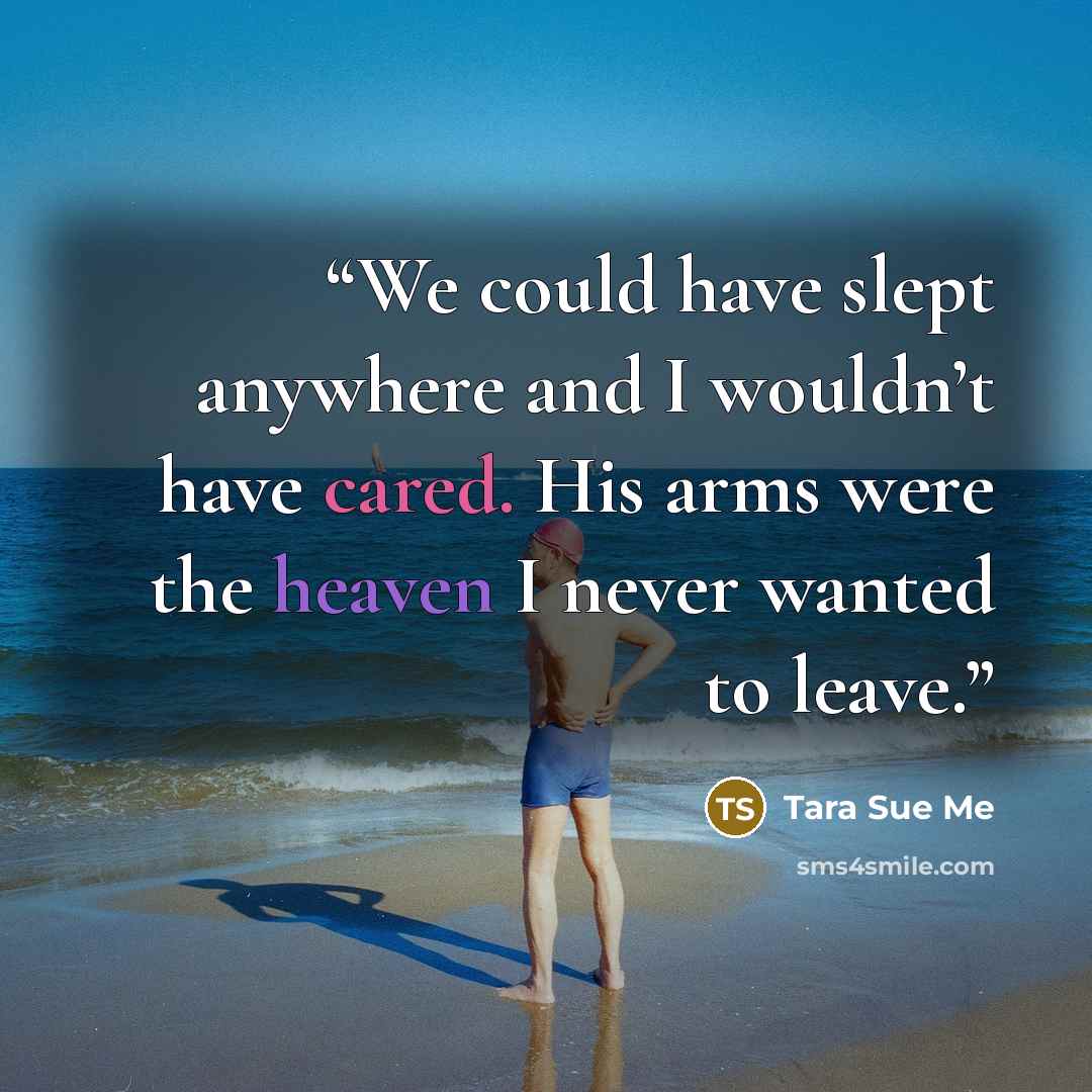 “We could have slept anywhere and I wouldn’t have cared. His arms were the heaven I never wanted to leave.” quote by Tara Sue Me