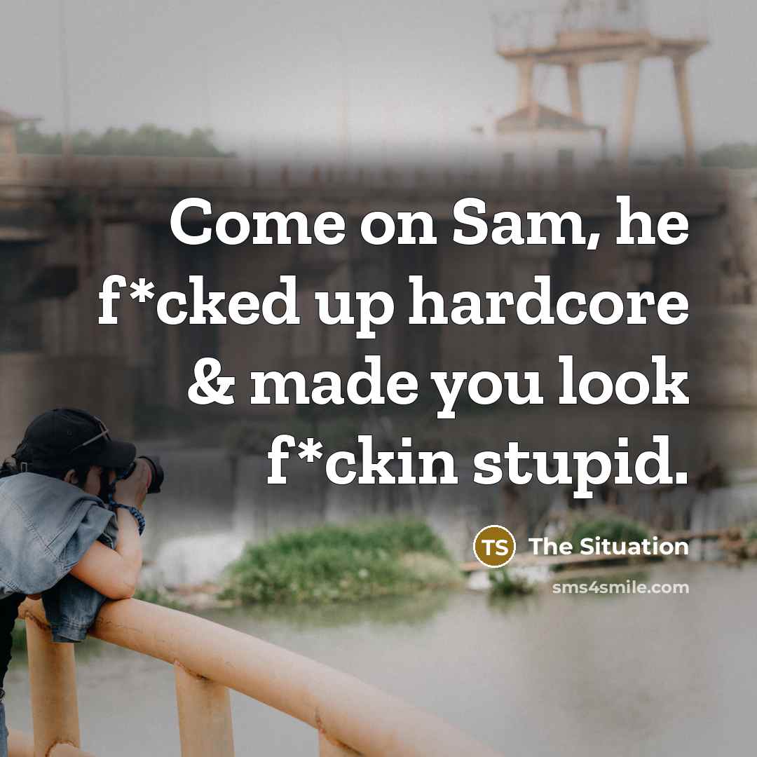 “Come on Sam, he f*cked up hardcore & made you…” quote by The Situation