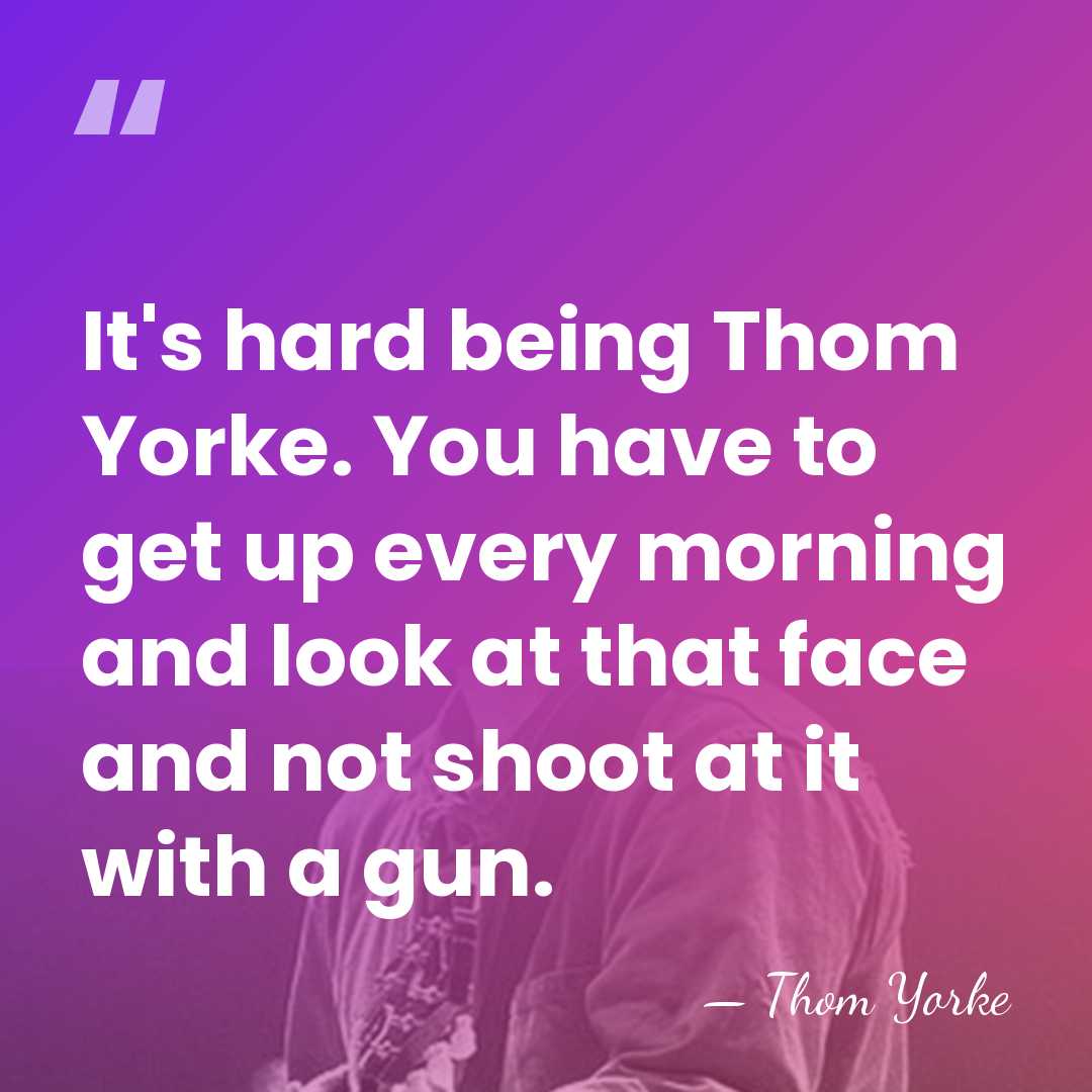 It's hard being Thom Yorke. You have to get up every morning&hellip; - Thom Yorke