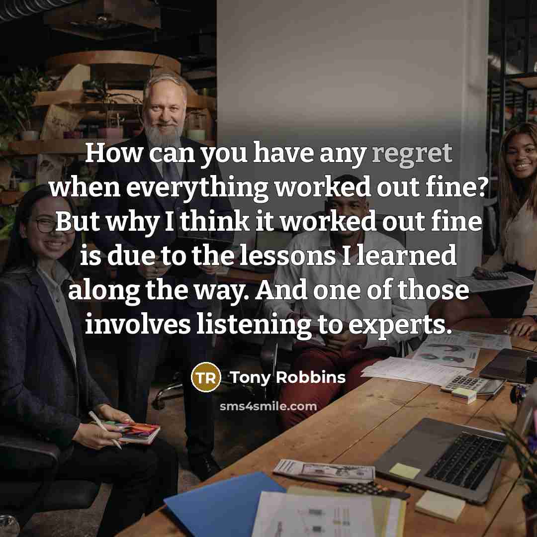“How can you have any regret when everything worked out…” quote by Tony Robbins