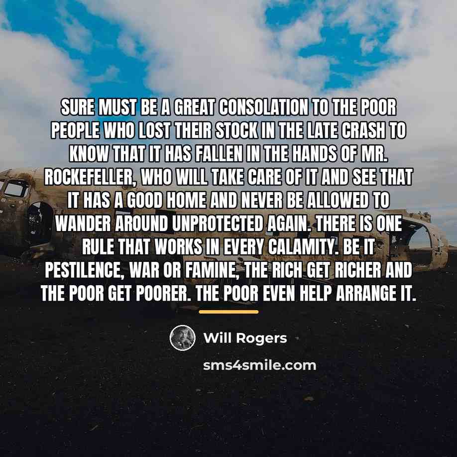 “Sure must be a great consolation to the poor people…” quote by Will Rogers