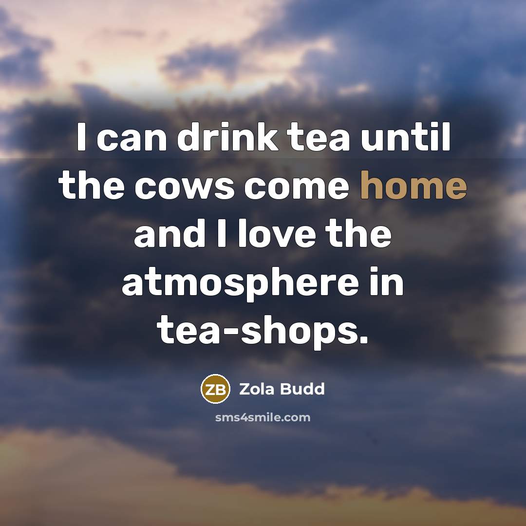 “I can drink tea until the cows come home and…” quote by Zola Budd
