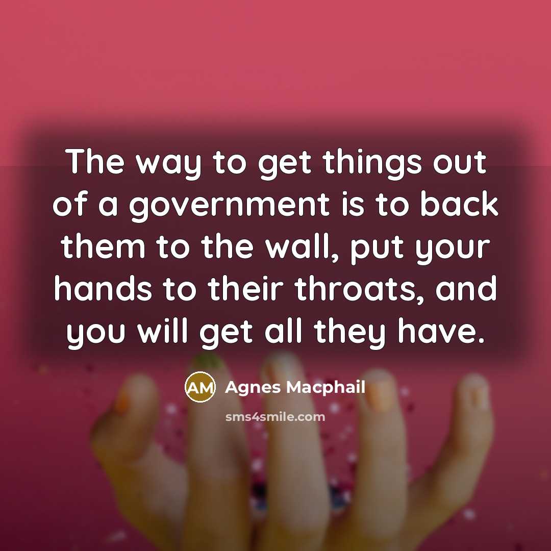 “The way to get things out of a government is…” quote by Agnes Macphail