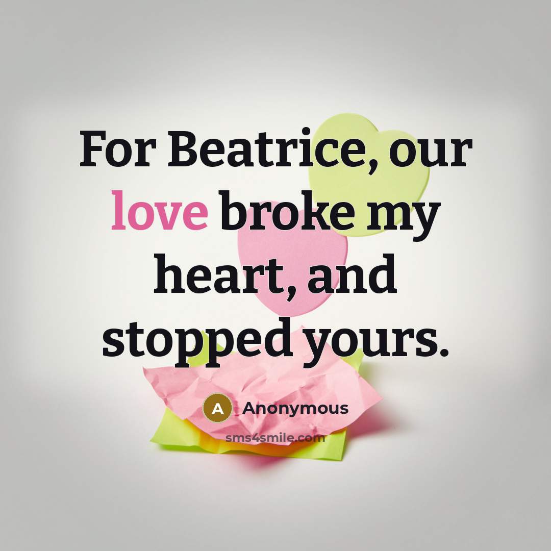 “For Beatrice, our love broke my heart, and stopped yours.…” quote by Anonymous
