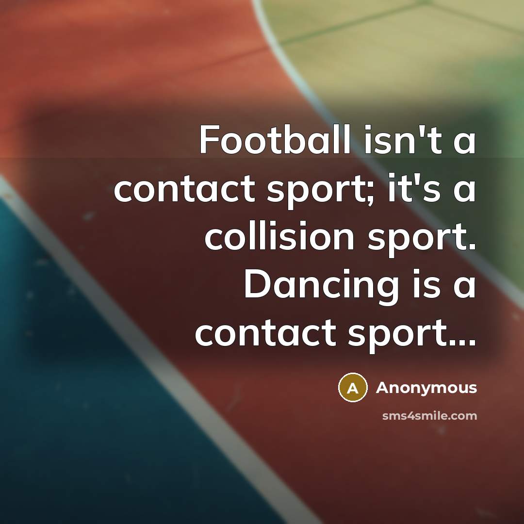 “Football isn't a contact sport; it's a collision sport. Dancing…” quote by Anonymous