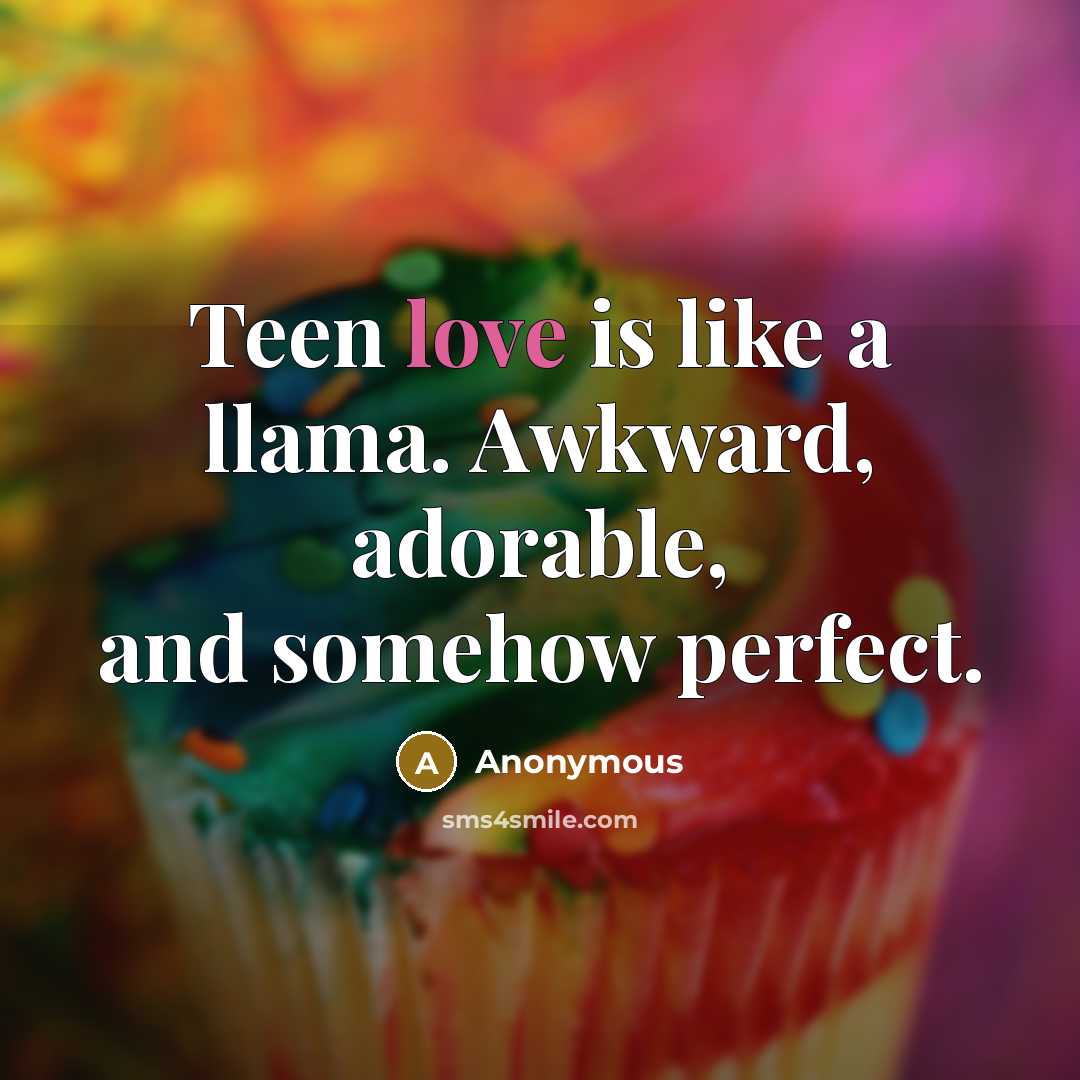 “Teen love is like a llama. Awkward, adorable, and somehow…” quote by Anonymous